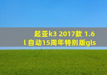 起亚k3 2017款 1.6l 自动15周年特别版gls